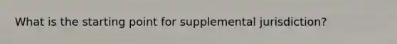 What is the starting point for supplemental jurisdiction?