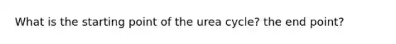 What is the starting point of the urea cycle? the end point?