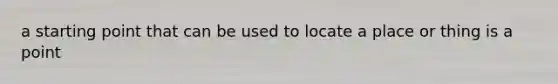 a starting point that can be used to locate a place or thing is a point