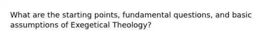 What are the starting points, fundamental questions, and basic assumptions of Exegetical Theology?