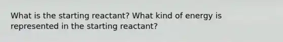 What is the starting reactant? What kind of energy is represented in the starting reactant?