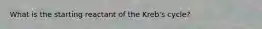 What is the starting reactant of the Kreb's cycle?