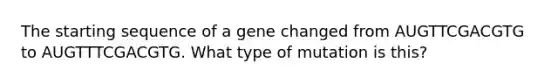 The starting sequence of a gene changed from AUGTTCGACGTG to AUGTTTCGACGTG. What type of mutation is this?