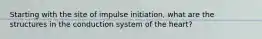 Starting with the site of impulse initiation, what are the structures in the conduction system of the heart?