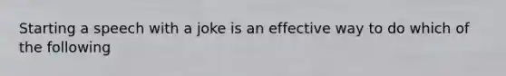 Starting a speech with a joke is an effective way to do which of the following