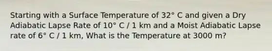 Starting with a Surface Temperature of 32° C and given a Dry Adiabatic Lapse Rate of 10° C / 1 km and a Moist Adiabatic Lapse rate of 6° C / 1 km, What is the Temperature at 3000 m?