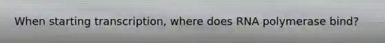 When starting transcription, where does RNA polymerase bind?