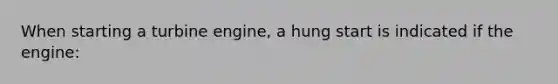 When starting a turbine engine, a hung start is indicated if the engine: