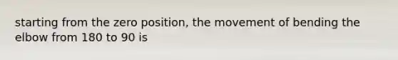 starting from the zero position, the movement of bending the elbow from 180 to 90 is