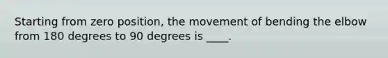 Starting from zero position, the movement of bending the elbow from 180 degrees to 90 degrees is ____.