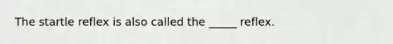The startle reflex is also called the _____ reflex.