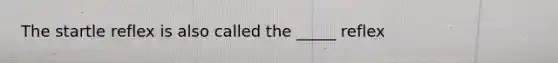 The startle reflex is also called the _____ reflex