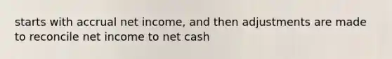 starts with accrual net income, and then adjustments are made to reconcile net income to net cash