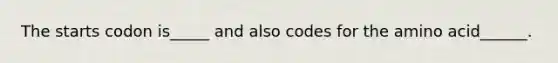 The starts codon is_____ and also codes for the amino acid______.