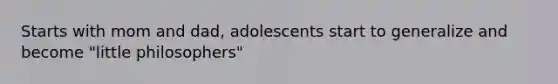 Starts with mom and dad, adolescents start to generalize and become "little philosophers"