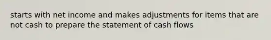 starts with net income and makes adjustments for items that are not cash to prepare the statement of cash flows