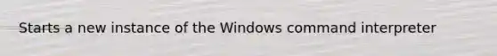 Starts a new instance of the Windows command interpreter