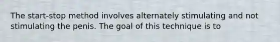 The start-stop method involves alternately stimulating and not stimulating the penis. The goal of this technique is to