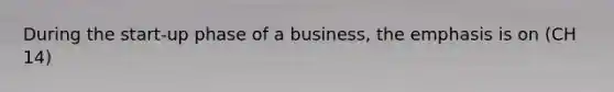 During the start-up phase of a business, the emphasis is on (CH 14)