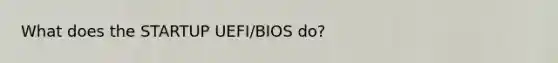 What does the STARTUP UEFI/BIOS do?