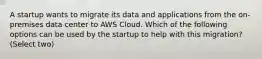 A startup wants to migrate its data and applications from the on-premises data center to AWS Cloud. Which of the following options can be used by the startup to help with this migration? (Select two)