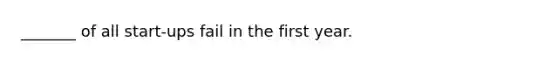 _______ of all start-ups fail in the first year.