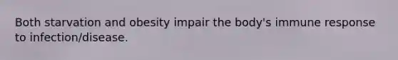 Both starvation and obesity impair the body's immune response to infection/disease.
