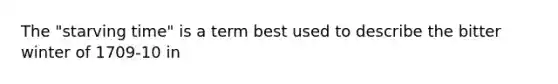 The "starving time" is a term best used to describe the bitter winter of 1709-10 in