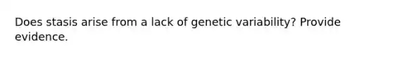 Does stasis arise from a lack of genetic variability? Provide evidence.