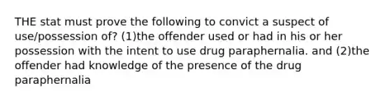 THE stat must prove the following to convict a suspect of use/possession of? (1)the offender used or had in his or her possession with the intent to use drug paraphernalia. and (2)the offender had knowledge of the presence of the drug paraphernalia