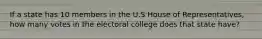 If a state has 10 members in the U.S House of Representatives, how many votes in the electoral college does that state have?