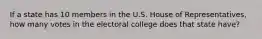 If a state has 10 members in the U.S. House of Representatives, how many votes in the electoral college does that state have?