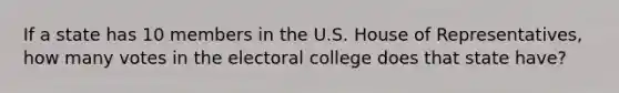 If a state has 10 members in the U.S. House of Representatives, how many votes in the electoral college does that state have?