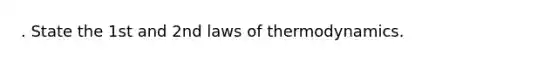 . State the 1st and 2nd <a href='https://www.questionai.com/knowledge/kfGhTmd2IV-laws-of-thermodynamics' class='anchor-knowledge'>laws of thermodynamics</a>.