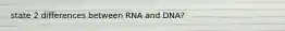 state 2 differences between RNA and DNA?