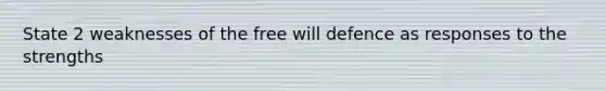 State 2 weaknesses of the free will defence as responses to the strengths