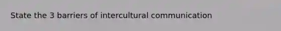 State the 3 barriers of <a href='https://www.questionai.com/knowledge/kL3IlqgCtT-intercultural-communication' class='anchor-knowledge'>intercultural communication</a>