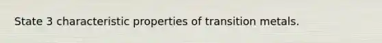 State 3 characteristic properties of transition metals.