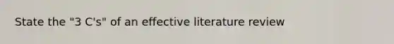 State the "3 C's" of an effective literature review