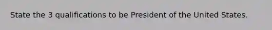 State the 3 qualifications to be President of the United States.