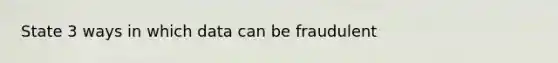 State 3 ways in which data can be fraudulent