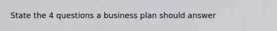 State the 4 questions a business plan should answer