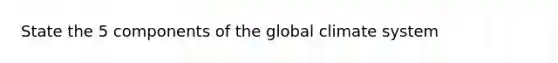 State the 5 components of the global climate system