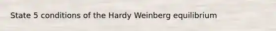 State 5 conditions of the Hardy Weinberg equilibrium