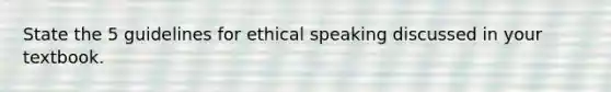 State the 5 guidelines for ethical speaking discussed in your textbook.