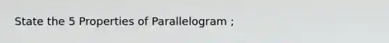 State the 5 Properties of Parallelogram ;