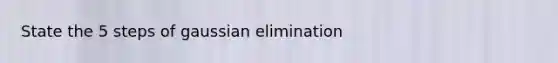 State the 5 steps of <a href='https://www.questionai.com/knowledge/kuTJq2gSkd-gaussian-elimination' class='anchor-knowledge'>gaussian elimination</a>