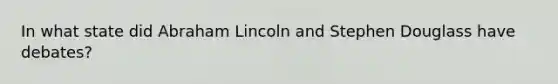 In what state did Abraham Lincoln and Stephen Douglass have debates?