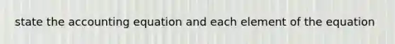 state the accounting equation and each element of the equation