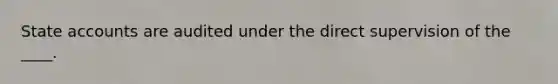 State accounts are audited under the direct supervision of the ____.